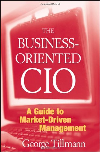 The Businessoriented Cio A Guide To Marketdriven Management 1st Edition George Tillmann