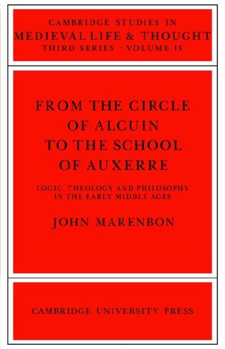 From The Circle Of Alcuin To The School Of Auxerre Logic Theology And Philosophy In The Early Middle Ages 1st Edition John Marenbon