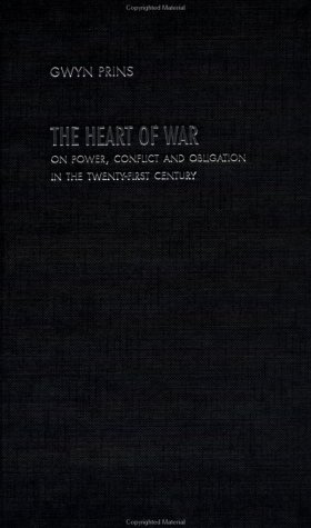 The Heart Of War On Power Conflict And Obligation In The Twentyfirst Century 1st Edition Gwyn Prins