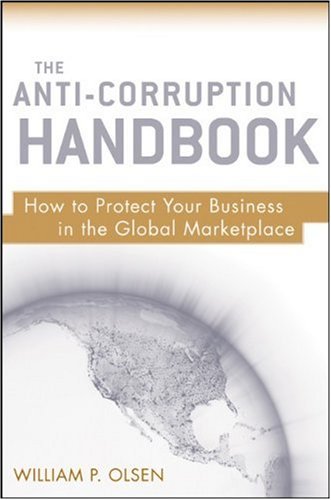 The Anticorruption Handbook How To Protect Your Business In The Global Marketplace 1st Edition William P Olsen