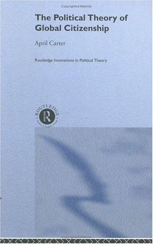 Political Theory Of Global Citizenship Routledge Innovations In Political Theory 1st Edition April Carter