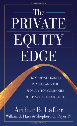 The Private Equity Edge How Private Equity Players And The Worlds Top Companies Build Value And Wealth 1st Edition Arthur Laffer