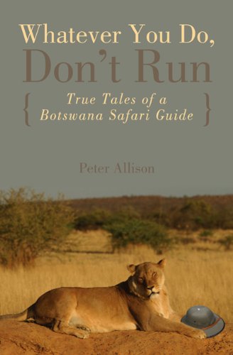 Whatever You Do Dont Run True Tales Of A Botswana Safari Guide 1st Peter Allison
