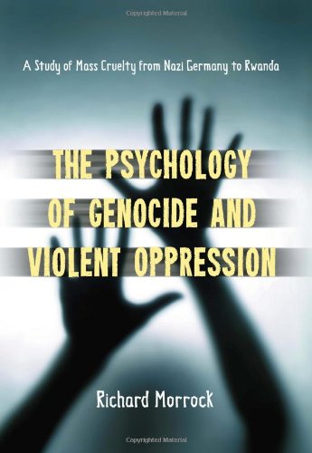 The Psychology Of Genocide And Violent Oppression A Study Of Mass Cruelty From Nazi Germany To Rwanda Richard Morrock