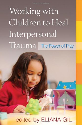 Working With Children To Heal Interpersonal Trauma The Power Of Play 1st Edition Eliana Gil