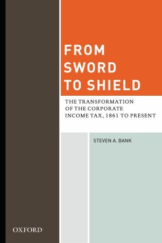 From Sword To Shield The Transformation Of The Corporate Income Tax 1861 To Present 1st Edition Steven A Bank