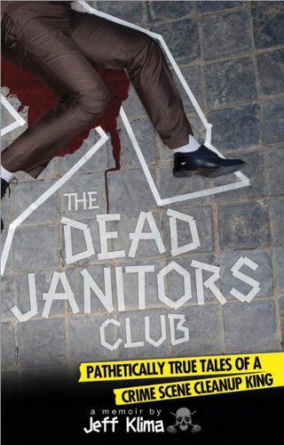 The Dead Janitors Club Pathetically True Tales Of A Crime Scene Cleanup King Jeff Klima
