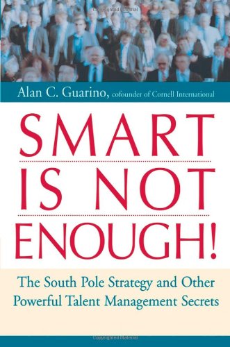 Smart Is Not Enough The South Pole Strategy And Other Powerful Talent Management Secrets 1st Edition Alan C Guarino