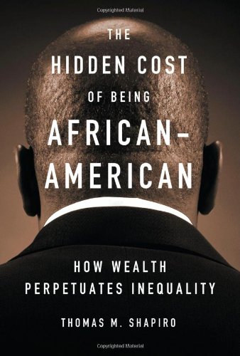The Hidden Cost Of Being African American How Wealth Perpetuates Inequality Thomas M Shapiro