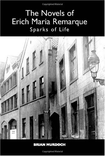 The Novels Of Erich Maria Remarque Sparks Of Life Studies In German Literature Linguistics And Culture Brian Murdoch