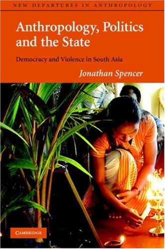 Anthropology Politics And The State Democracy And Violence In South Asia 1st Jonathan Spencer
