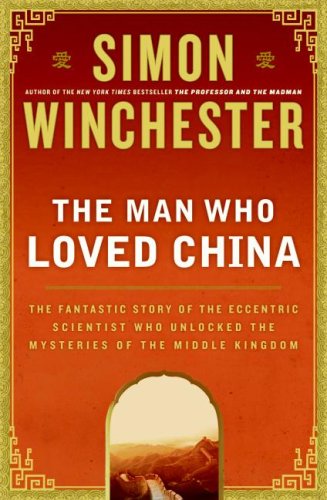 The Man Who Loved China The Fantastic Story Of The Eccentric Scientist Who Unlocked The Mysteries Of The Middle Kingdom 1st Edition Simon Winchester