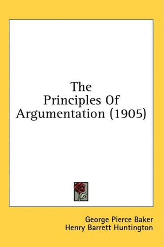 The Principles Of Argumentation 1905 George Pierce Baker Henry Barrett Huntington