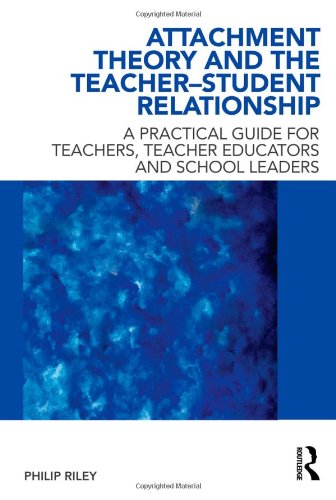 Attachment Theory And The Teacherstudent Relationship A Practical Guide For Teachers Teacher Educators And School Leaders 1st Edition Philip Riley