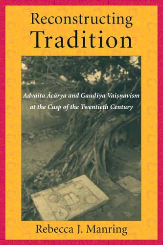 Reconstructing Tradition Advaita Acarya And Gaudiya Vaisnavism At The Cusp Of The Twentieth Century Rebecca Manring