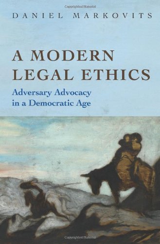 A Modern Legal Ethics Adversary Advocacy In A Democratic Age Daniel Markovits