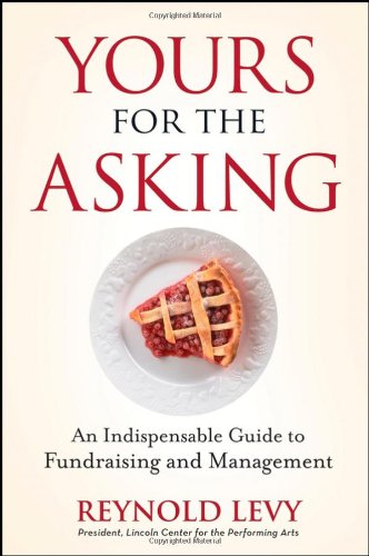 Yours For The Asking An Indispensable Guide To Fundraising And Management 1st Edition Reynold Levy