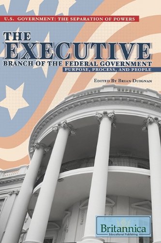 The Executive Branch Of The Federal Government Purpose Process And People Us Government The Separation Of Powers 1st Edition Brian Duignan