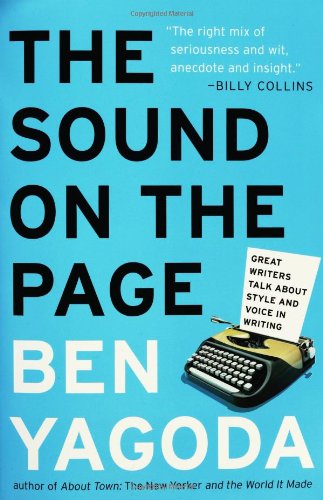 The Sound On The Page Great Writers Talk About Style And Voice In Writing Ben Yagoda
