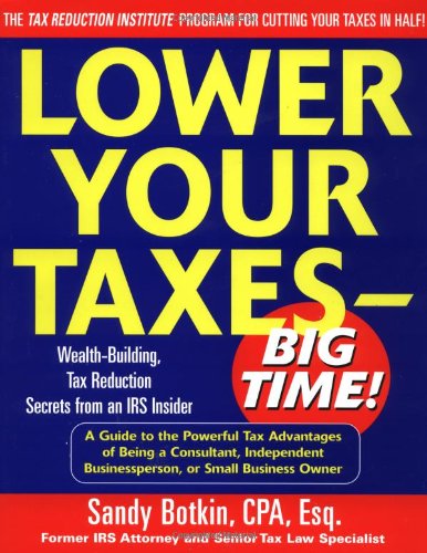 Lower Your Taxes Big Time Wealthbuilding Tax Reduction Secrets From An Irs Insider 1st Edition Sandy Botkin