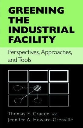 Greening The Industrial Facility Perspectives Approaches And Tools 1st Edition Thomas E Graedel Jennifer A Howardgrenville