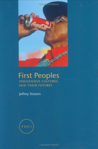 First Peoples Indigenous Cultures And Their Futures Reaktion Books Focus On Contemporary Issues Jeffrey Sissons