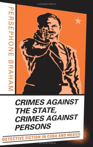 Crimes Against The State Crimes Against Persons Detective Fiction In Cuba And Mexico 1st Edition Persephone Braham