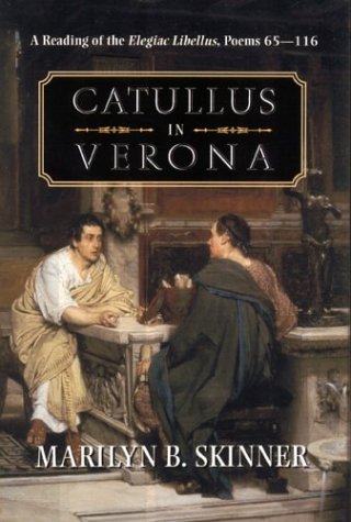 Catullus In Verona Reading Of Elegiac Libellus Poems 6511 1st Edition Marilyn B Skinner