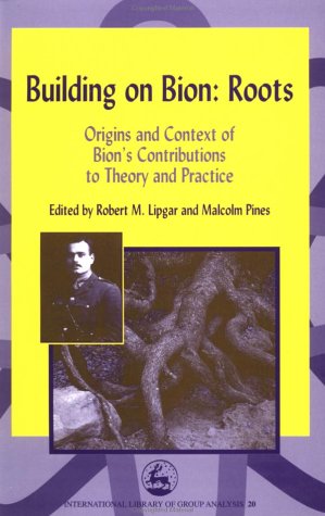 Building On Bion Roots Origins And Context Of Bions Contributions To Theory And Practice International Library Of Group Analysis 20 1st Edition Robert M Lipgar