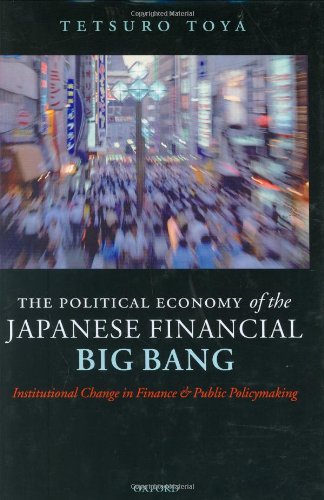 The Political Economy Of The Japanese Financial Big Bang Institutional Change In Finance And Public Policymaking Tetsuro Toya