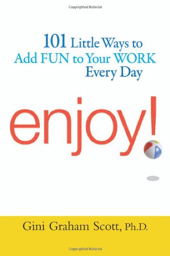 Enjoy 101 Ways To Add Fun To Your Work Every Day Gini Graham Scott