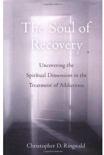 The Soul Of Recovery Uncovering The Spiritual Dimension In The Treatment Of Addictions 1st Edition Christopher D Ringwald