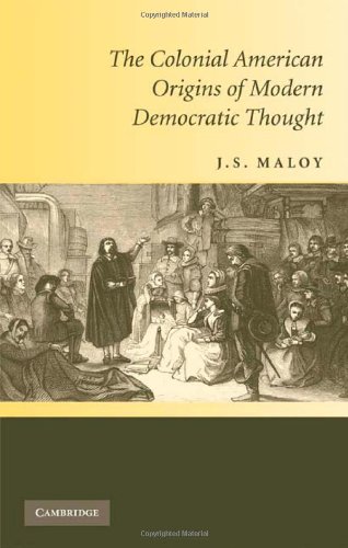 The Colonial American Origins Of Modern Democratic Thought 1st Edition J S Maloy