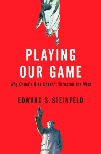 Playing Our Game Why Chinas Rise Doesnt Threaten The West Edward S Steinfeld