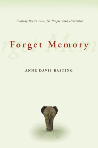 Forget Memory Creating Better Lives For People With Dementia 1st Edition Anne Davis Basting