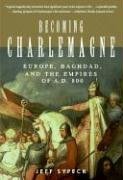 Becoming Charlemagne Europe Baghdad And The Empires Of Ad 800 Jeff Sypeck