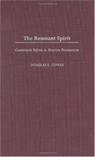 The Remnant Spirit Conservative Reform In Mainline Protestantism Douglas E Cowan