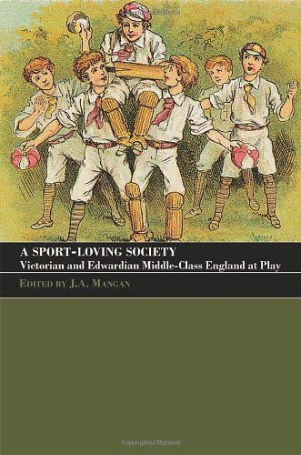 A Sport Loving Society Victorian And Edwardian Middleclass England At Play Sport In The Global Society 46 1st Edition J A Mangan