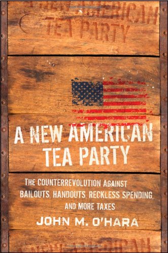 A New American Tea Party The Counterrevolution Against Bailouts Handouts Reckless Spending And More Taxes 1st Edition John M Ohara
