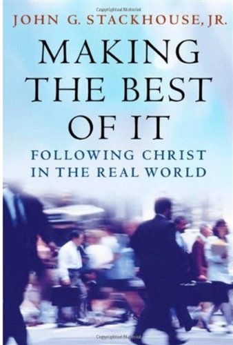 Making The Best Of It Following Christ In The Real World Jr John G Stackhouse