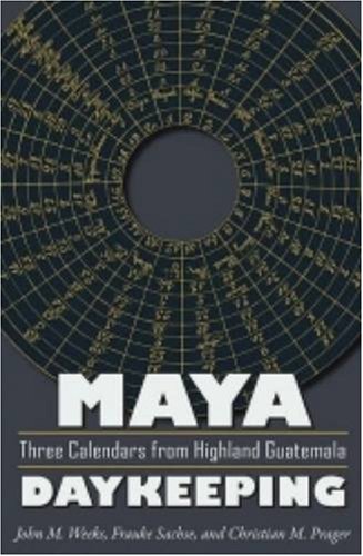 Maya Daykeeping Three Calendars From Highland Guatemala John M Weeks