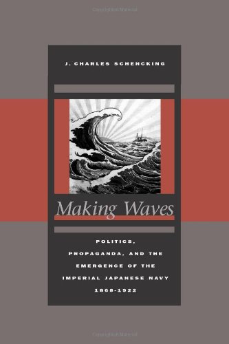 Making Waves Politics Propaganda And The Emergence Of The Imperial Japanese Navy 18681922 1st Edition J Schencking
