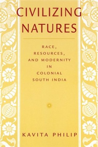 Civilizing Natures Race Resources And Modernity In Colonial South India Kavita Philip