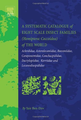 A Systematic Catalogue Of Eight Scale Insect Families Hemiptera Coccoidea Of The World Aclerdidae Asterolecaniidae Beesoniidae Carayonemidae Conchaspididae Kerriidae And Lecanodiaspididae 1st Edition Yair Bendov