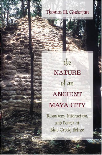 The Nature Of An Ancient Maya City Resources Interaction And Power At Blue Creek Belize 1st Edition Thomas H Guderjan