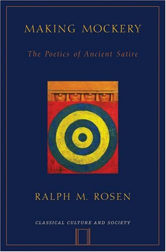 Making Mockery The Poetics Of Ancient Satire Classical Culture And Society Ralph Rosen
