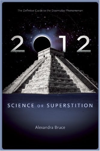 2012 Science Or Superstition The Definitive Guide To The Doomsday Phenomenon Alexandra Bruce