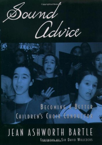 Sound Advice Becoming A Better Childrens Choir Conductor 1st Edition Jean Ashworth Bartle