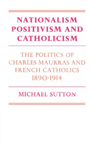 Nationalism Positivism And Catholicism The Politics Of Charles Maurras And French Catholics 18901914 Michael Sutton