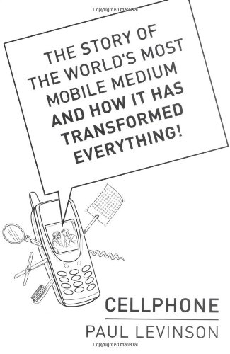 Cellphone The Story Of The Worlds Most Mobile Medium And How It Has Transformed Everything 1st Paul Levinson